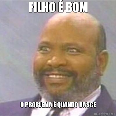 FILHO � BOM O PROBLEMA � QUANDO NASCE