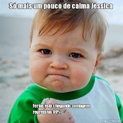 S� mais um pouco de calma J�ssica  F�rias est� chegando contagem 
regressiva 99%