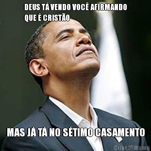 DEUS T� VENDO VOC� AFIRMANDO
QUE � CRIST�O MAS J� T� NO S�TIMO CASAMENTO