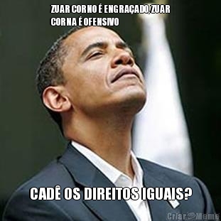 ZUAR CORNO � ENGRA�ADO, ZUAR
CORNA � OFENSIVO CAD� OS DIREITOS IGUAIS?