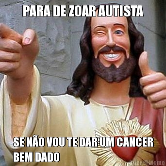PARA DE ZOAR AUTISTA SE N�O VOU TE DAR UM CANCER
BEM DADO