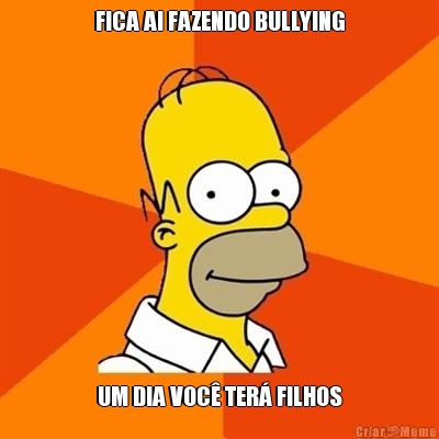 FICA AI FAZENDO BULLYING UM DIA VOC� TER� FILHOS
