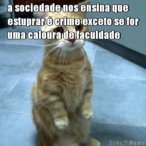a sociedade nos ensina que
estuprar � crime exceto se for
uma caloura de faculdade 