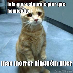 fala que estupro � pior que
homicidio mas morrer ningu�m quer