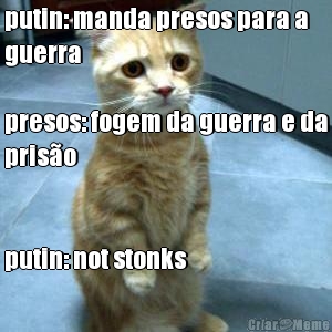 putin: manda presos para a
guerra

presos: fogem da guerra e da
pris�o


putin: not stonks 