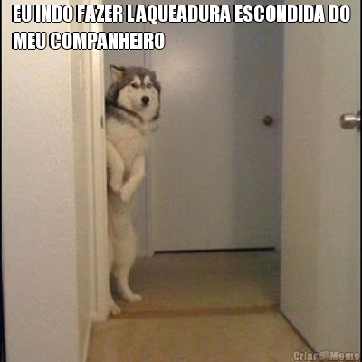 EU INDO FAZER LAQUEADURA ESCONDIDA DO
MEU COMPANHEIRO 