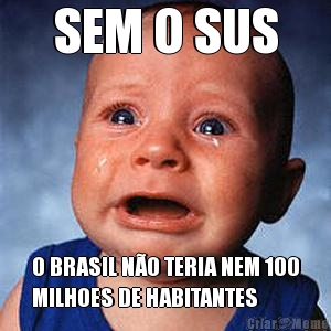 SEM O SUS O BRASIL N�O TERIA NEM 100
MILHOES DE HABITANTES