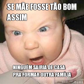 SE M�E FOSSE T�O BOM
ASSIM NINGU�M SAIRIA DE CASA
PRA FORMAR OUTRA FAM�LIA