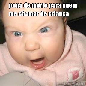 pena de morte para quem
me chamar de crian�a 