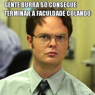 GENTE BURRA S� CONSEGUE
TERMINAR A FACULDADE COLANDO 