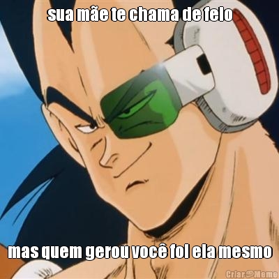sua m�e te chama de feio mas quem gerou voc� foi ela mesmo