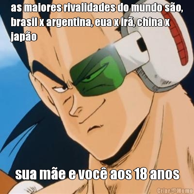 as maiores rivalidades do mundo s�o,
brasil x argentina, eua x ir�, china x
jap�o sua m�e e voc� aos 18 anos