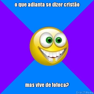o que adianta se dizer crist�o mas vive de fofoca?