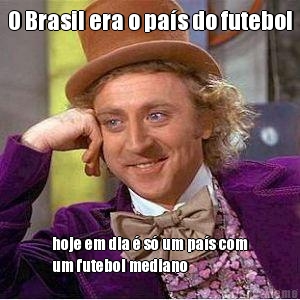 O Brasil era o pa�s do futebol hoje em dia � s� um pa�s com
um futebol mediano