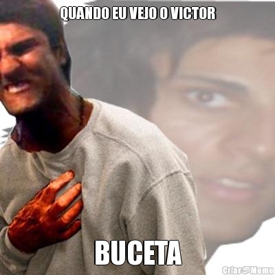 QUANDO EU VEJO O VICTOR BUCETA