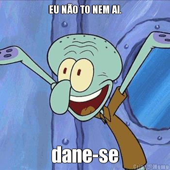EU N�O TO NEM AI. dane-se