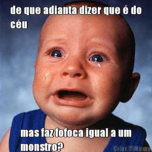de que adianta dizer que � do
c�u mas faz fofoca igual a um
monstro?