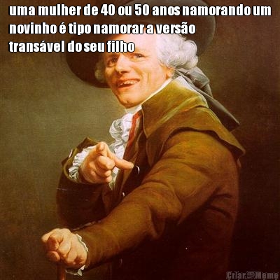 uma mulher de 40 ou 50 anos namorando um
novinho � tipo namorar a vers�o
trans�vel do seu filho 