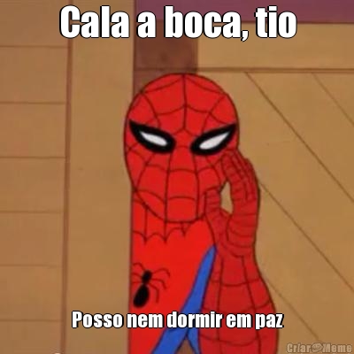 Cala a boca, tio Posso nem dormir em paz

