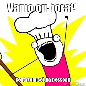 Vamo ou bora?  Sexta tem c�lula pessoal!
