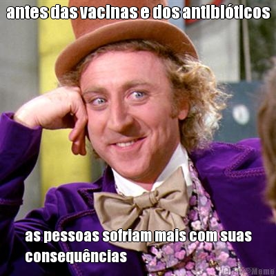 antes das vacinas e dos antibi�ticos as pessoas sofriam mais com suas
consequ�ncias