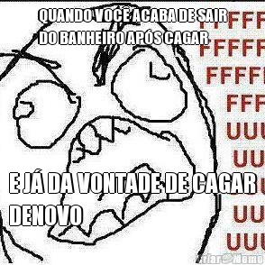QUANDO VOC� ACABA DE SAIR
DO BANHEIRO AP�S CAGAR E J� DA VONTADE DE CAGAR
DENOVO