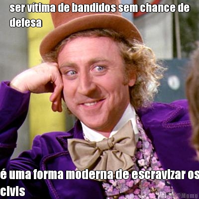 ser v�tima de bandidos sem chance de
defesa � uma forma moderna de escravizar os
civis
