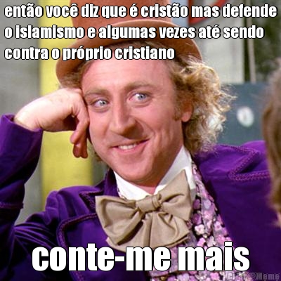 ent�o voc� diz que � crist�o mas defende
o islamismo e algumas vezes at� sendo
contra o pr�prio cristiano conte-me mais