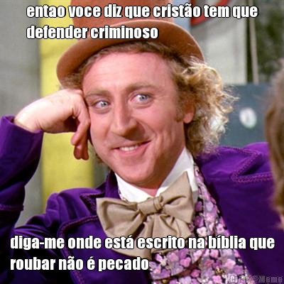 entao voce diz que crist�o tem que
defender criminoso diga-me onde est� escrito na b�blia que
roubar n�o � pecado