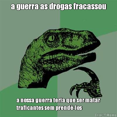 a guerra as drogas fracassou a nossa guerra teria que ser matar
traficantes sem prend�-los