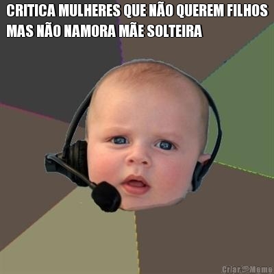 CRITICA MULHERES QUE N�O QUEREM FILHOS
MAS N�O NAMORA M�E SOLTEIRA 