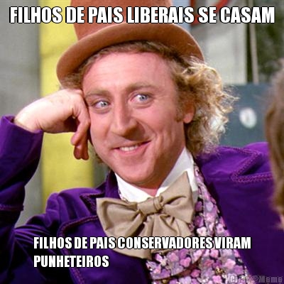 FILHOS DE PAIS LIBERAIS SE CASAM FILHOS DE PAIS CONSERVADORES VIRAM
PUNHETEIROS