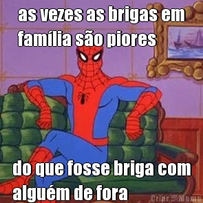 as vezes as brigas em
fam�lia s�o piores do que fosse briga com
algu�m de fora