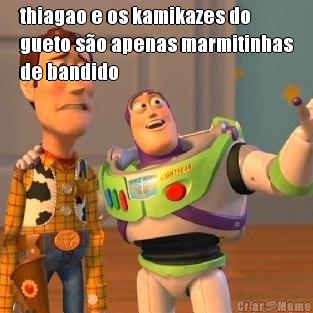 thiagao e os kamikazes do
gueto s�o apenas marmitinhas
de bandido 