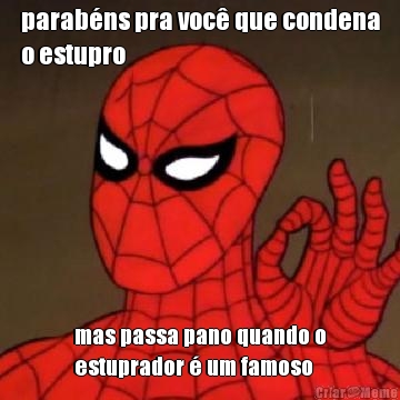 parab�ns pra voc� que condena
o estupro mas passa pano quando o
estuprador � um famoso