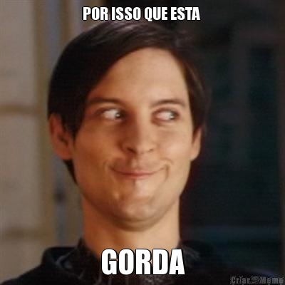 POR ISSO QUE ESTA  GORDA