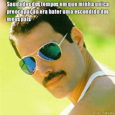 Saudades dos tempos em que minha unica
preocupa��o era bater uma escondido dos
meus pais 