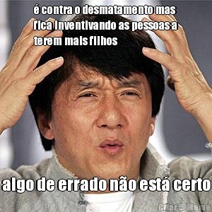 � contra o desmatamento mas
fica inventivando as pessoas a
terem mais filhos algo de errado n�o est� certo