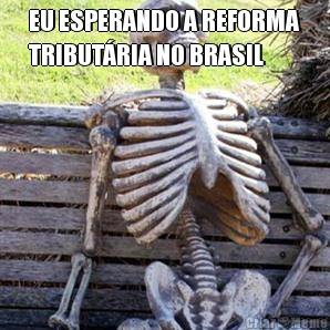 EU ESPERANDO A REFORMA
TRIBUT�RIA NO BRASIL 