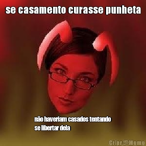 se casamento curasse punheta n�o haveriam casados tentando
se libertar dela