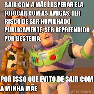 SAIR COM A M�E � ESPERAR ELA
FOFOCAR COM AS AMIGAS, TER
RISCO DE SER HUMILHADO
PUBLICAMENTE, SER REPREENDIDO
POR BESTEIRA, POR ISSO QUE EVITO DE SAIR COM
A MINHA M�E