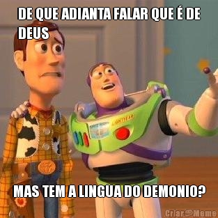 DE QUE ADIANTA FALAR QUE � DE
DEUS MAS TEM A LINGUA DO DEMONIO?