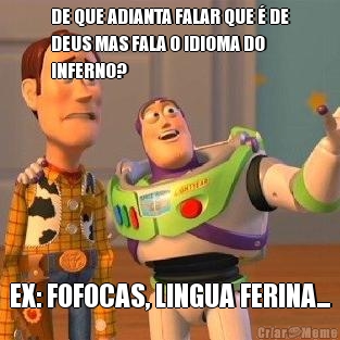 DE QUE ADIANTA FALAR QUE � DE
DEUS MAS FALA O IDIOMA DO
INFERNO? EX: FOFOCAS, LINGUA FERINA...