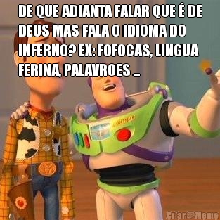 DE QUE ADIANTA FALAR QUE � DE
DEUS MAS FALA O IDIOMA DO
INFERNO? EX: FOFOCAS, LINGUA
FERINA, PALAVROES ... 