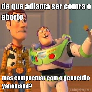 de que adianta ser contra o
aborto mas compactuar com o genoc�dio
yanomami?