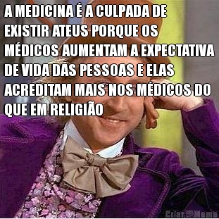 A MEDICINA � A CULPADA DE
EXISTIR ATEUS PORQUE OS
M�DICOS AUMENTAM A EXPECTATIVA
DE VIDA DAS PESSOAS E ELAS
ACREDITAM MAIS NOS M�DICOS DO
QUE EM RELIGI�O 