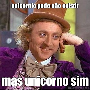 unicornio pode n�o existir mas unicorno sim