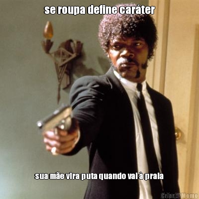 se roupa define car�ter sua m�e vira puta quando vai � praia