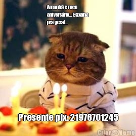 Amanh� � meu
anivers�rio... Espalha
pra geral... Presente pix: 21976701245