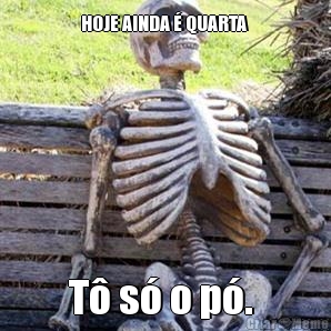 HOJE AINDA � QUARTA  T� s� o p�. 